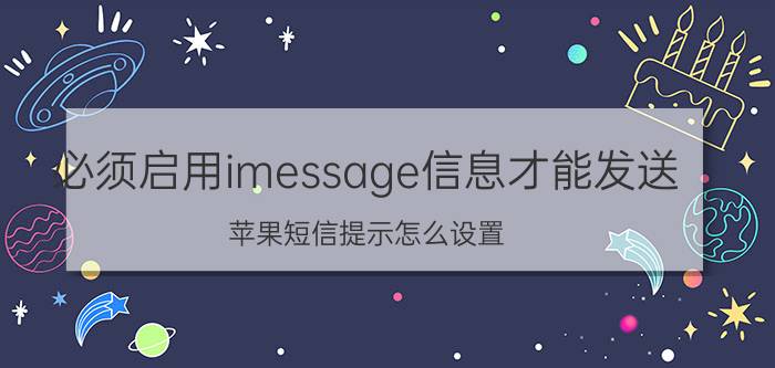 必须启用imessage信息才能发送 苹果短信提示怎么设置？